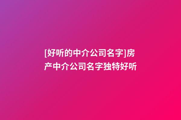 [好听的中介公司名字]房产中介公司名字独特好听-第1张-公司起名-玄机派